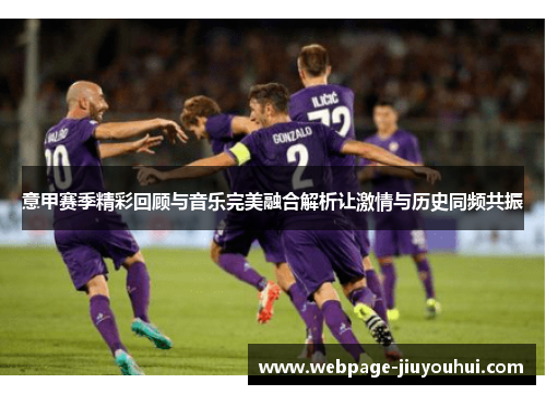 意甲赛季精彩回顾与音乐完美融合解析让激情与历史同频共振 意甲赛季精彩回顾与音乐完美融合解析让激情与历史同频共振