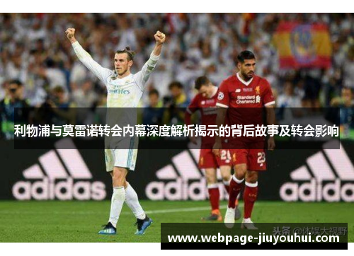 利物浦与莫雷诺转会内幕深度解析揭示的背后故事及转会影响
