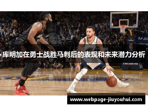 库明加在勇士战胜马刺后的表现和未来潜力分析 库明加在勇士战胜马刺后的表现和未来潜力分析