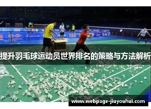 提升羽毛球运动员世界排名的策略与方法解析 提升羽毛球运动员世界排名的策略与方法解析