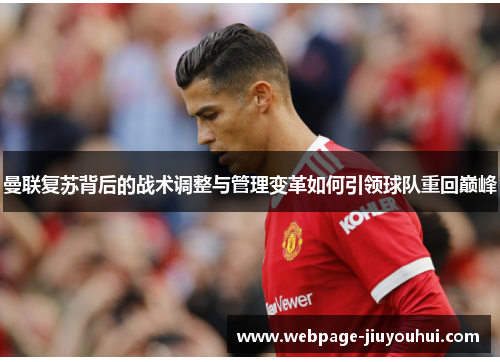 曼联复苏背后的战术调整与管理变革如何引领球队重回巅峰 曼联复苏背后的战术调整与管理变革如何引领球队重回巅峰