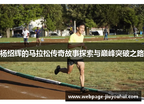 杨绍辉的马拉松传奇故事探索与巅峰突破之路