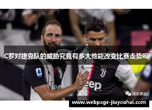C罗对捷克队的威胁究竟有多大他能改变比赛走势吗 C罗对捷克队的威胁究竟有多大他能改变比赛走势吗
