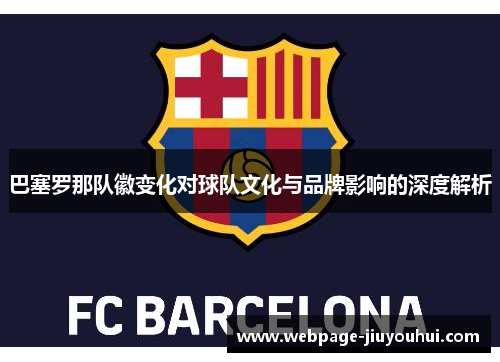巴塞罗那队徽变化对球队文化与品牌影响的深度解析 巴塞罗那队徽变化对球队文化与品牌影响的深度解析