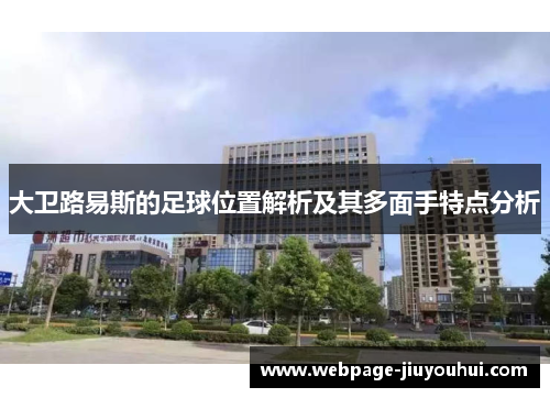 大卫路易斯的足球位置解析及其多面手特点分析 大卫路易斯的足球位置解析及其多面手特点分析