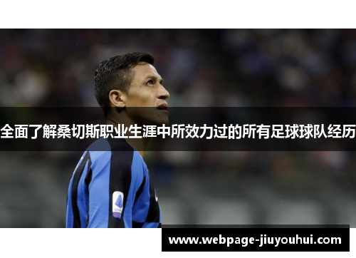 全面了解桑切斯职业生涯中所效力过的所有足球球队经历 全面了解桑切斯职业生涯中所效力过的所有足球球队经历