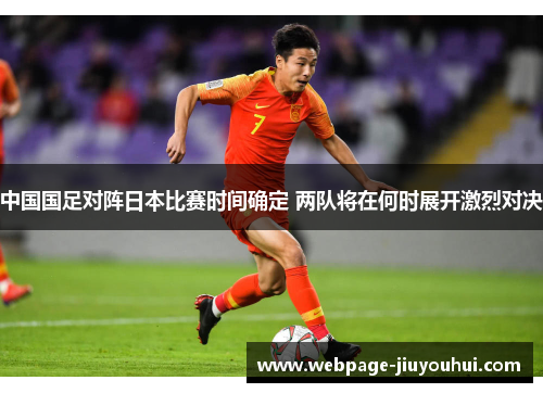 中国国足对阵日本比赛时间确定 两队将在何时展开激烈对决