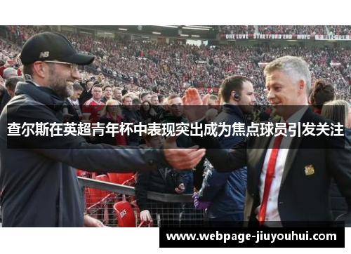 查尔斯在英超青年杯中表现突出成为焦点球员引发关注 查尔斯在英超青年杯中表现突出成为焦点球员引发关注