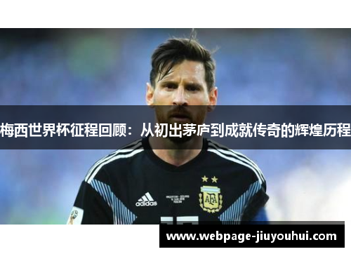 梅西世界杯征程回顾:从初出茅庐到成就传奇的辉煌历程 梅西世界杯征程回顾:从初出茅庐到成就传奇的辉煌历程
