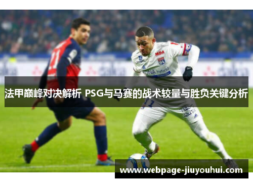 法甲巅峰对决解析 PSG与马赛的战术较量与胜负关键分析