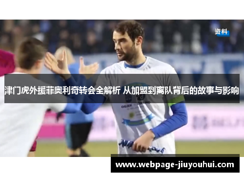 津门虎外援菲奥利奇转会全解析 从加盟到离队背后的故事与影响 津门虎外援菲奥利奇转会全解析 从加盟到离队背后的故事与影响