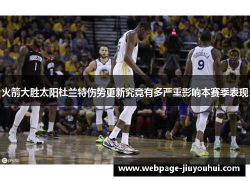 火箭大胜太阳杜兰特伤势更新究竟有多严重影响本赛季表现 火箭大胜太阳杜兰特伤势更新究竟有多严重影响本赛季表现