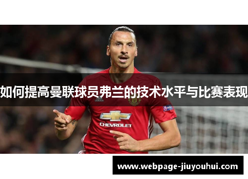如何提高曼联球员弗兰的技术水平与比赛表现