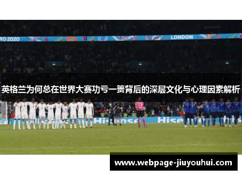 英格兰为何总在世界大赛功亏一篑背后的深层文化与心理因素解析 英格兰为何总在世界大赛功亏一篑背后的深层文化与心理因素解析
