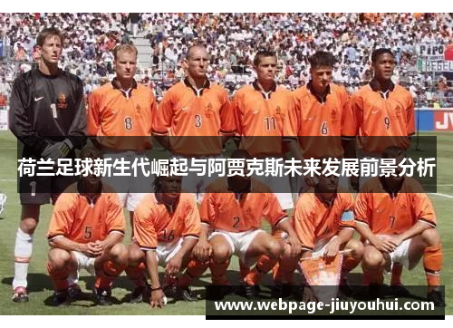 荷兰足球新生代崛起与阿贾克斯未来发展前景分析 荷兰足球新生代崛起与阿贾克斯未来发展前景分析