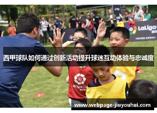 西甲球队如何通过创新活动提升球迷互动体验与忠诚度
