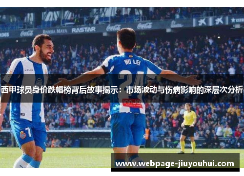 西甲球员身价跌幅榜背后故事揭示:市场波动与伤病影响的深层次分析 西甲球员身价跌幅榜背后故事揭示:市场波动与伤病影响的深层次分析