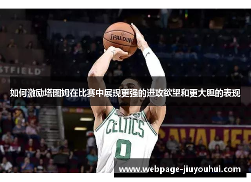 如何激励塔图姆在比赛中展现更强的进攻欲望和更大胆的表现