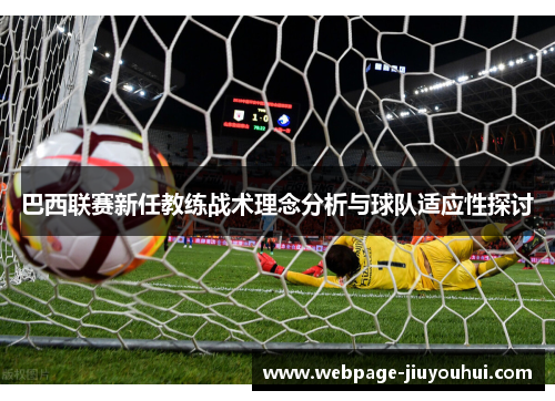 巴西联赛新任教练战术理念分析与球队适应性探讨 巴西联赛新任教练战术理念分析与球队适应性探讨