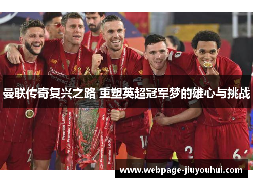 曼联传奇复兴之路 重塑英超冠军梦的雄心与挑战