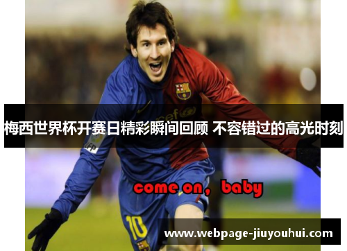 梅西世界杯开赛日精彩瞬间回顾 不容错过的高光时刻 梅西世界杯开赛日精彩瞬间回顾 不容错过的高光时刻