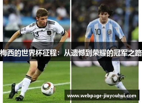 梅西的世界杯征程:从遗憾到荣耀的冠军之路 梅西的世界杯征程:从遗憾到荣耀的冠军之路