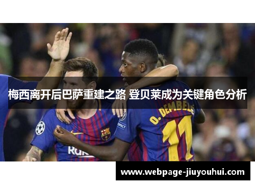 梅西离开后巴萨重建之路 登贝莱成为关键角色分析