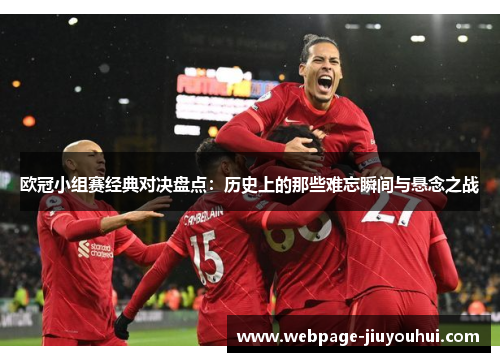 欧冠小组赛经典对决盘点:历史上的那些难忘瞬间与悬念之战 欧冠小组赛经典对决盘点:历史上的那些难忘瞬间与悬念之战