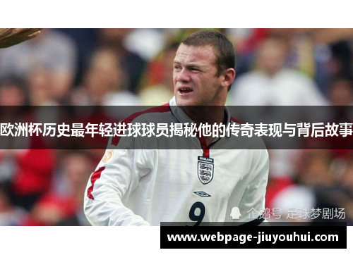 欧洲杯历史最年轻进球球员揭秘他的传奇表现与背后故事