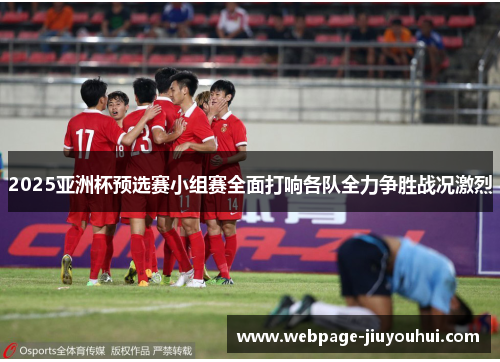 2025亚洲杯预选赛小组赛全面打响各队全力争胜战况激烈 2025亚洲杯预选赛小组赛全面打响各队全力争胜战况激烈