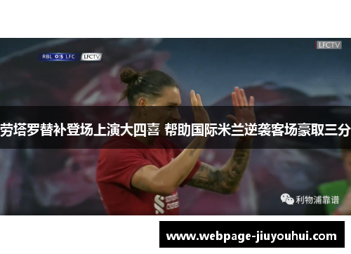 劳塔罗替补登场上演大四喜 帮助国际米兰逆袭客场豪取三分