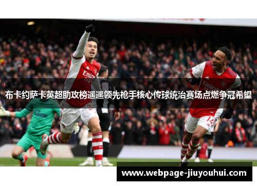布卡约萨卡英超助攻榜遥遥领先枪手核心传球统治赛场点燃争冠希望 布卡约萨卡英超助攻榜遥遥领先枪手核心传球统治赛场点燃争冠希望