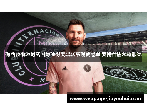 梅西领衔迈阿密国际捧得美职联常规赛冠军 支持者盾荣耀加冕 梅西领衔迈阿密国际捧得美职联常规赛冠军 支持者盾荣耀加冕