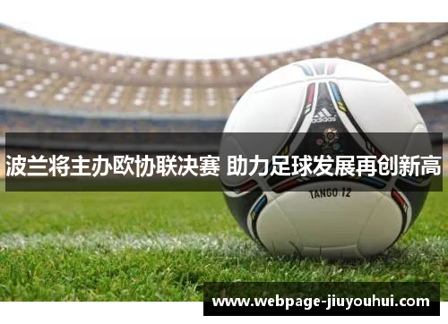 波兰将主办欧协联决赛 助力足球发展再创新高 波兰将主办欧协联决赛 助力足球发展再创新高