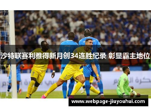 沙特联赛利雅得新月创34连胜纪录 彰显霸主地位 沙特联赛利雅得新月创34连胜纪录 彰显霸主地位