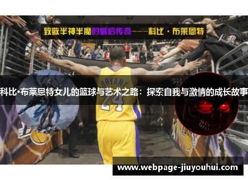 科比·布莱恩特女儿的篮球与艺术之路:探索自我与激情的成长故事 科比·布莱恩特女儿的篮球与艺术之路:探索自我与激情的成长故事