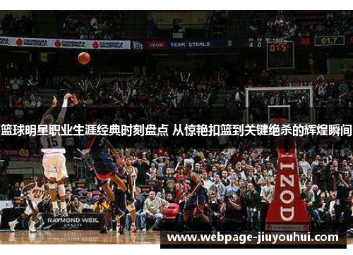 篮球明星职业生涯经典时刻盘点 从惊艳扣篮到关键绝杀的辉煌瞬间 篮球明星职业生涯经典时刻盘点 从惊艳扣篮到关键绝杀的辉煌瞬间