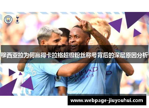 穆西亚拉为何赢得卡拉格超级粉丝称号背后的深层原因分析 穆西亚拉为何赢得卡拉格超级粉丝称号背后的深层原因分析