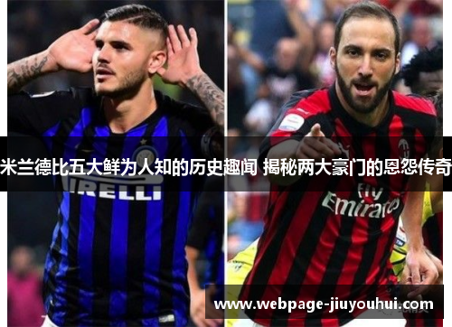 米兰德比五大鲜为人知的历史趣闻 揭秘两大豪门的恩怨传奇 米兰德比五大鲜为人知的历史趣闻 揭秘两大豪门的恩怨传奇