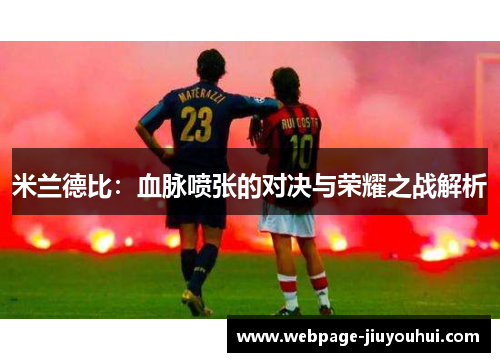 米兰德比:血脉喷张的对决与荣耀之战解析 米兰德比:血脉喷张的对决与荣耀之战解析