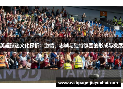 英超球迷文化探析：激情、忠诚与独特氛围的形成与发展