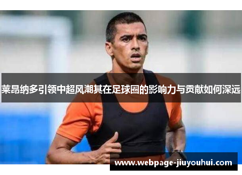 莱昂纳多引领中超风潮其在足球圈的影响力与贡献如何深远