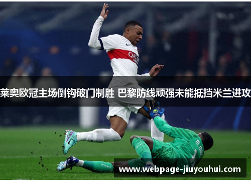 莱奥欧冠主场倒钩破门制胜 巴黎防线顽强未能抵挡米兰进攻
