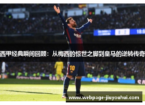 西甲经典瞬间回顾：从梅西的惊世之脚到皇马的逆转传奇