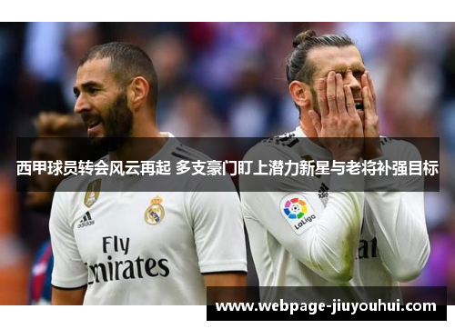 西甲球员转会风云再起 多支豪门盯上潜力新星与老将补强目标