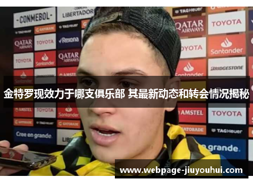 金特罗现效力于哪支俱乐部 其最新动态和转会情况揭秘