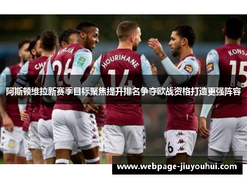 阿斯顿维拉新赛季目标聚焦提升排名争夺欧战资格打造更强阵容 阿斯顿维拉新赛季目标聚焦提升排名争夺欧战资格打造更强阵容