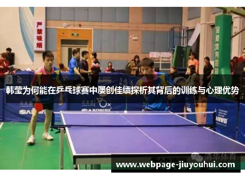韩莹为何能在乒乓球赛中屡创佳绩探析其背后的训练与心理优势 韩莹为何能在乒乓球赛中屡创佳绩探析其背后的训练与心理优势