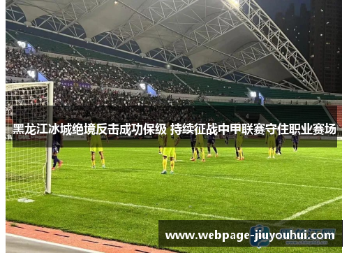 黑龙江冰城绝境反击成功保级 持续征战中甲联赛守住职业赛场
