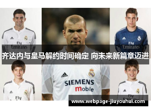 齐达内与皇马解约时间确定 向未来新篇章迈进 齐达内与皇马解约时间确定 向未来新篇章迈进